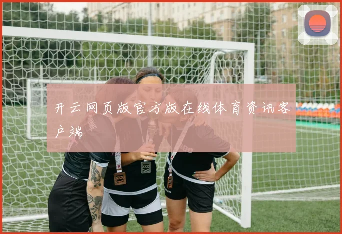 开云网页版官方版在线体育资讯客户端