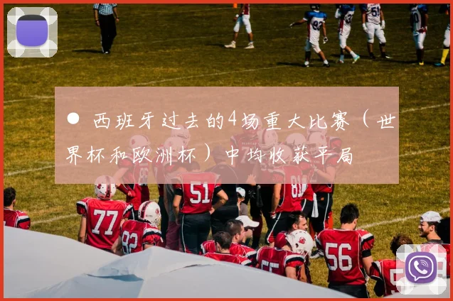● 西班牙过去的4场重大比赛（世界杯和欧洲杯）中均收获平局