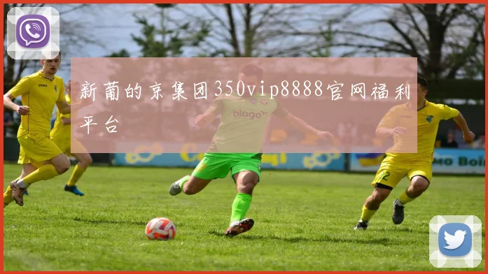 新葡的京集团350vip8888官网福利平台