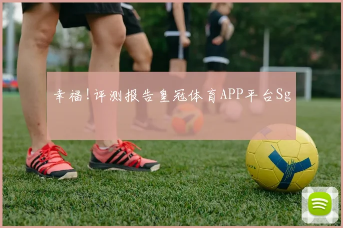 幸福!评测报告皇冠体育APP平台Sg