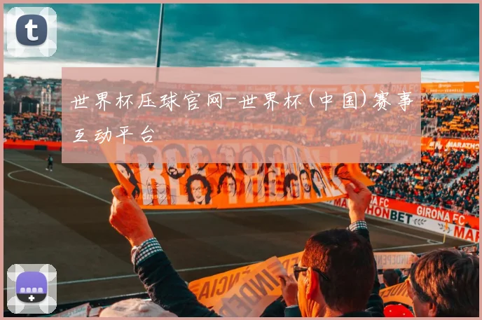 世界杯压球官网-世界杯(中国)赛事互动平台