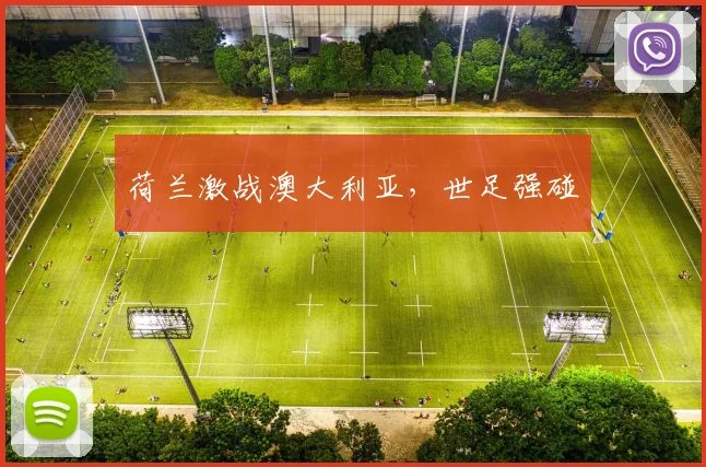 荷兰激战澳大利亚，世足强碰