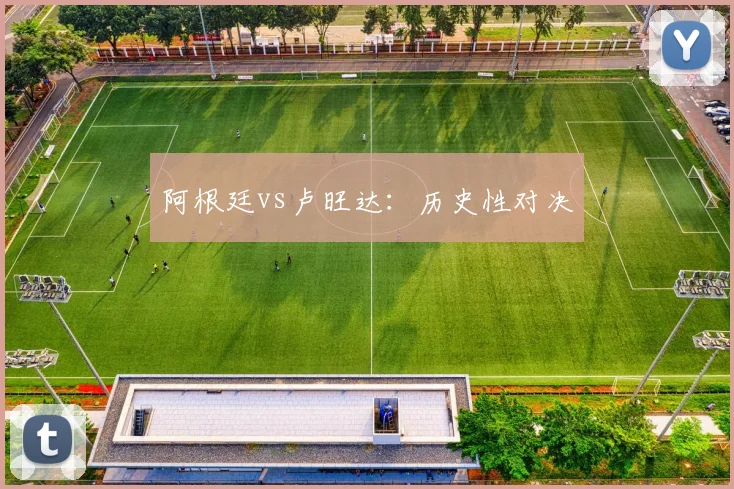 阿根廷vs卢旺达：历史性对决