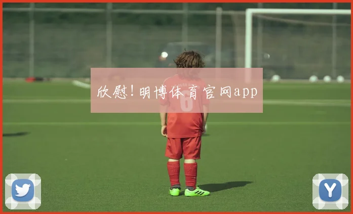 欣慰!明博体育官网app
