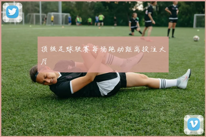 顶级足球联赛每场跑动距离投注大厅