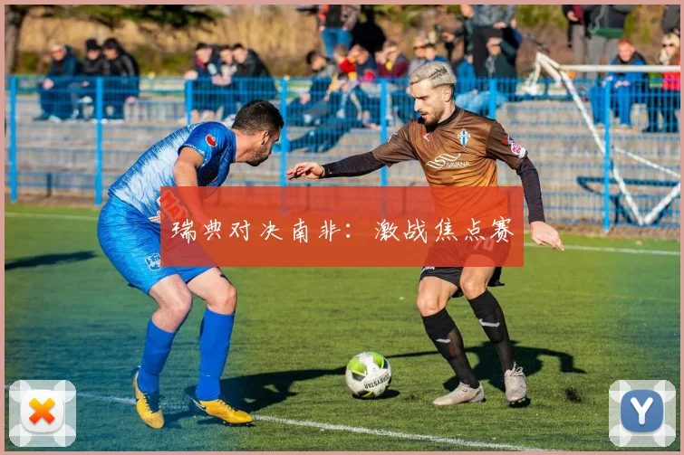 瑞典对决南非:激战焦点赛