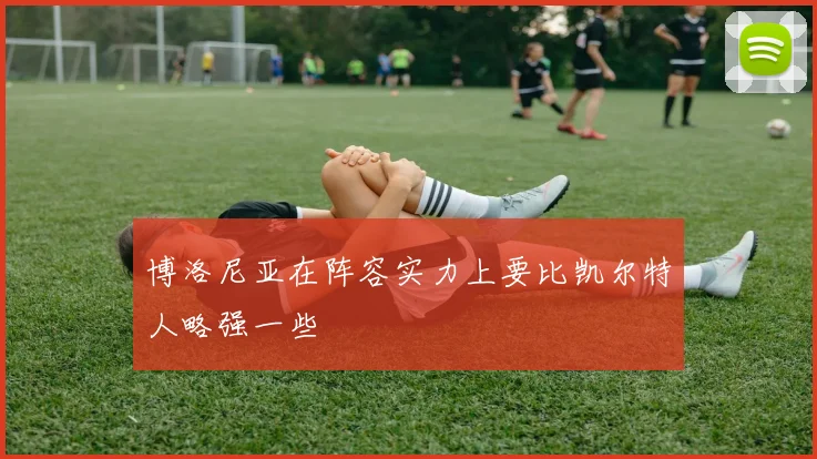 博洛尼亚在阵容实力上要比凯尔特人略强一些