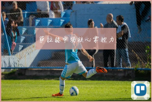 萨拉赫中场核心掌控力