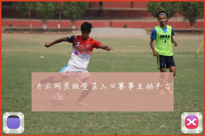 开云网页版登录入口赛事互动平台