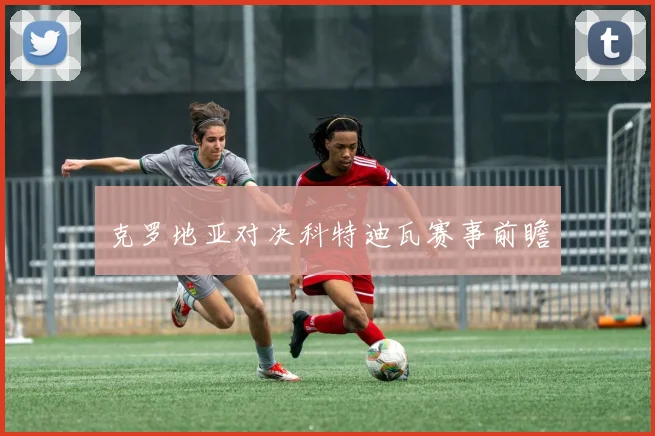 克罗地亚对决科特迪瓦赛事前瞻