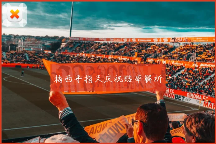 梅西手指天庆祝赔率解析