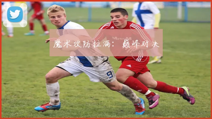 魔术攻防拉满：巅峰对决