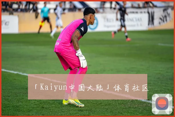 「Kaiyun中国大陆」体育社区
