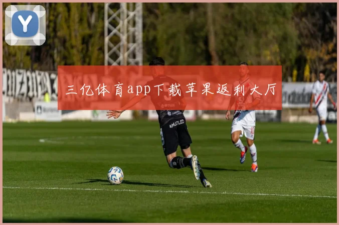 三亿体育app下载苹果返利大厅