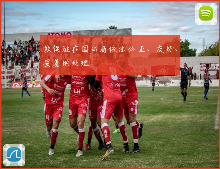 敦促驻在国当局依法公正、友好、妥善地处理