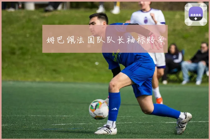 姆巴佩法国队队长袖标赔率
