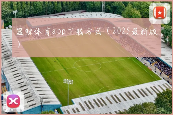 篮鲸体育app下载方式（2025最新版）
