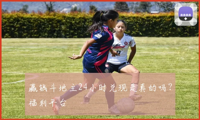 赢钱斗地主24小时兑现是真的吗？福利平台
