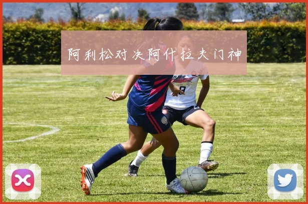 阿利松对决阿什拉夫门神