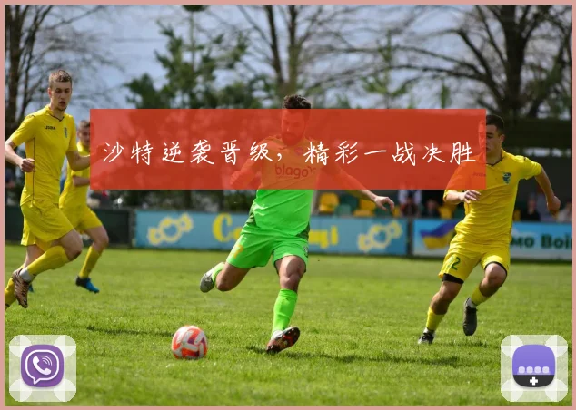 沙特逆袭晋级，精彩一战决胜