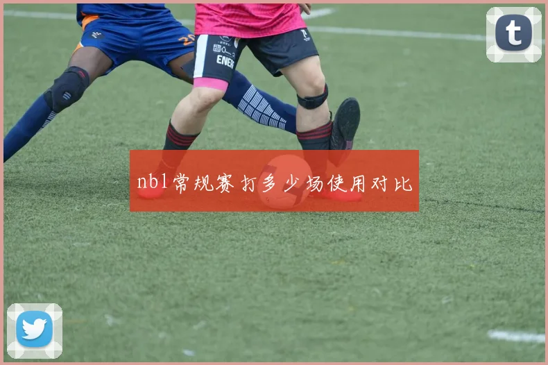 nbl常规赛打多少场使用对比