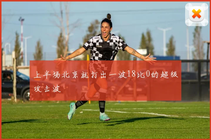 上半场北京就打出一波18比0的超级攻击波