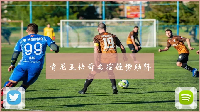 肯尼亚传奇名宿强势助阵