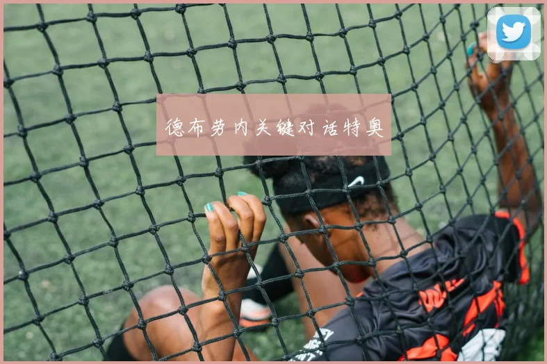 德布劳内关键对话特奥