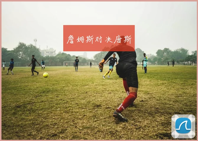 詹姆斯对决唐斯