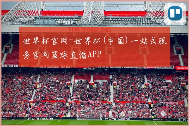 世界杯官网-世界杯(中国)一站式服务官网篮球直播APP