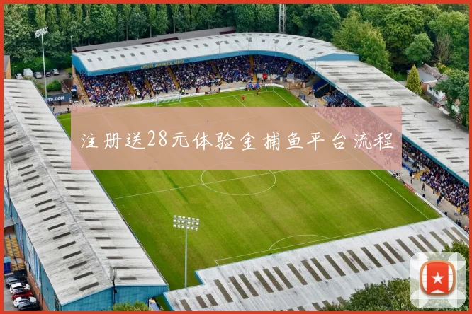 注册送28元体验金捕鱼平台流程