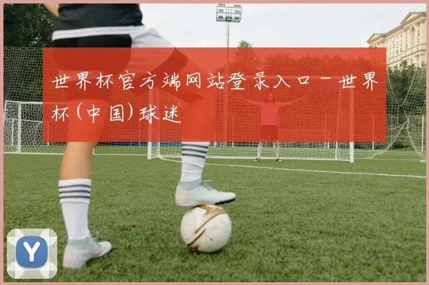 世界杯官方端网站登录入口 - 世界杯(中国)球迷