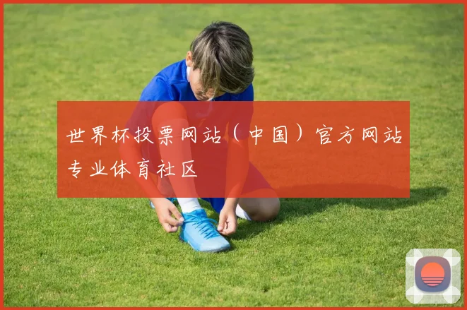 世界杯投票网站（中国）官方网站专业体育社区