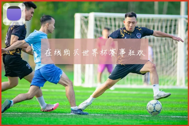 在线购买世界杯赛事狂欢