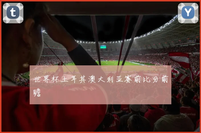 世界杯土耳其澳大利亚赛前比分前瞻