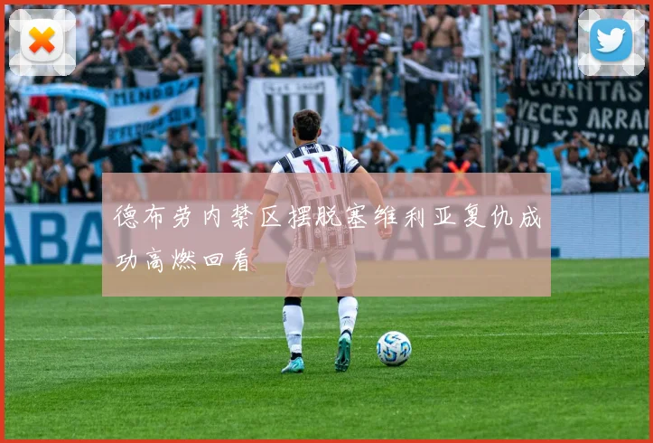 德布劳内禁区摆脱塞维利亚复仇成功高燃回看