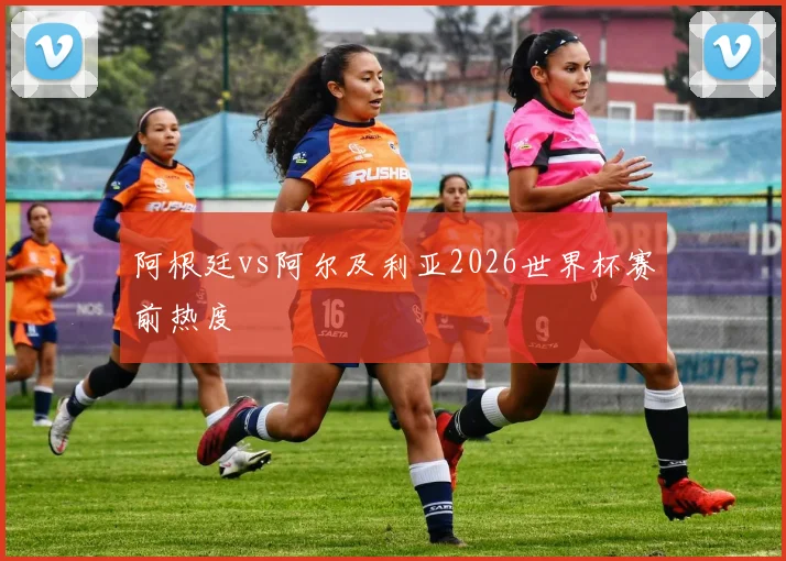 阿根廷vs阿尔及利亚2026世界杯赛前热度