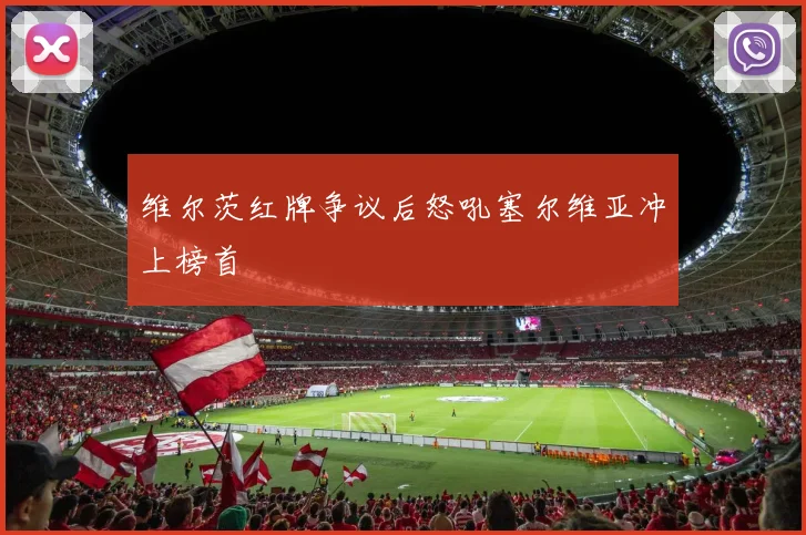 维尔茨红牌争议后怒吼塞尔维亚冲上榜首