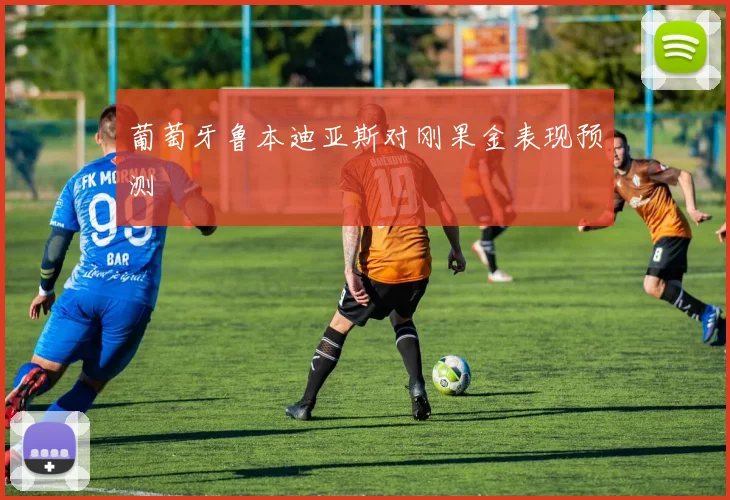 葡萄牙鲁本迪亚斯对刚果金表现预测