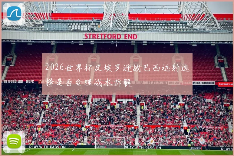 2026世界杯皮埃罗迎战巴西远射选择是否合理战术拆解