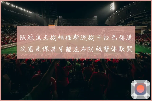 欧冠焦点战帕福斯迎战卡拉巴赫进攻宽度保持可能左右防线整体默契