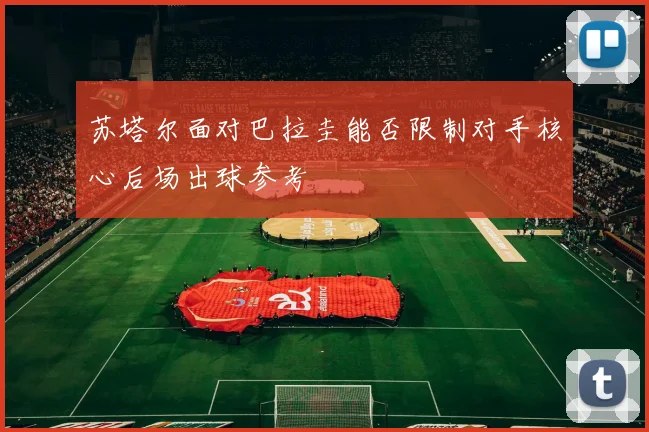 苏塔尔面对巴拉圭能否限制对手核心后场出球参考