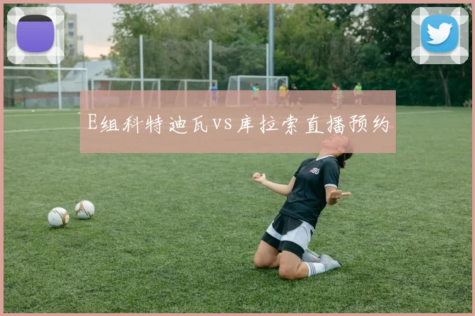 E组科特迪瓦vs库拉索直播预约