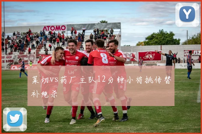 莱切vs药厂主队12分钟小将挑传替补绝杀