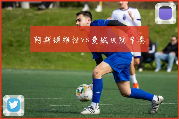 阿斯顿维拉vs曼城攻防节奏