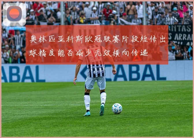 奥林匹亚科斯欧冠联赛阶段短传出球精度能否减少无效横向传递