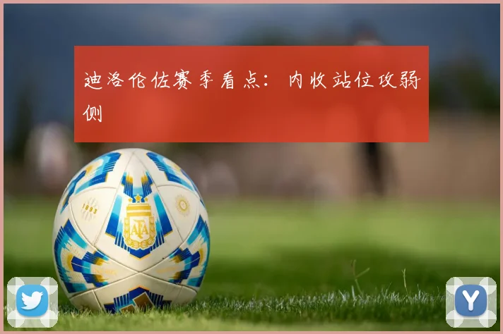 迪洛伦佐赛季看点:内收站位攻弱侧
