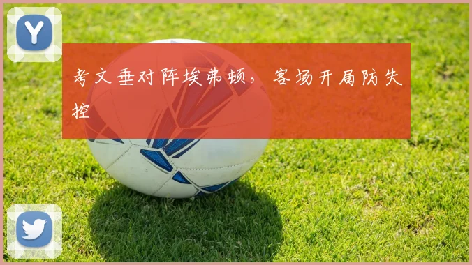 考文垂对阵埃弗顿,客场开局防失控