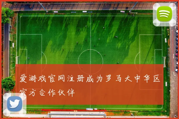 爱游戏官网注册成为罗马大中华区官方合作伙伴