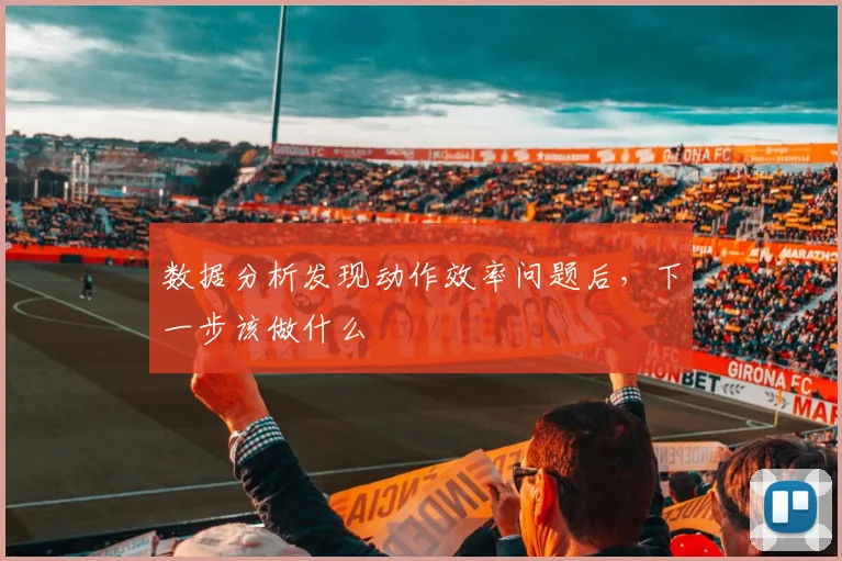 数据分析发现动作效率问题后,下一步该做什么